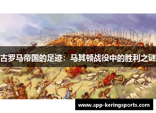 古罗马帝国的足迹：马其顿战役中的胜利之谜
