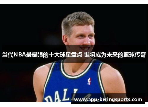 当代NBA最耀眼的十大球星盘点 谁将成为未来的篮球传奇