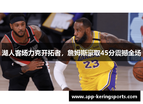 湖人客场力克开拓者，詹姆斯豪取45分震撼全场