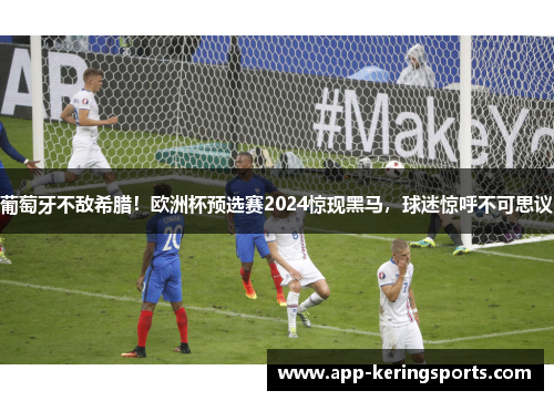 葡萄牙不敌希腊！欧洲杯预选赛2024惊现黑马，球迷惊呼不可思议