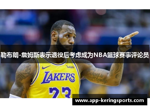 勒布朗-詹姆斯表示退役后考虑成为NBA篮球赛事评论员