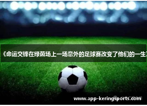 《命运交锋在绿茵场上一场意外的足球赛改变了他们的一生》