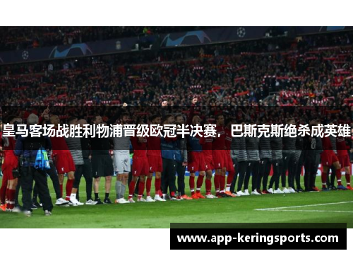 皇马客场战胜利物浦晋级欧冠半决赛，巴斯克斯绝杀成英雄
