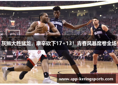 灰熊大胜猛龙，康辛砍下17+13！青春风暴席卷全场